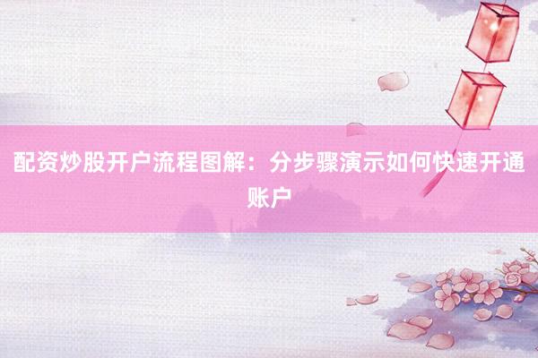 配资炒股开户流程图解：分步骤演示如何快速开通账户