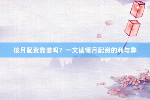 按月配资靠谱吗？一文读懂月配资的利与弊
