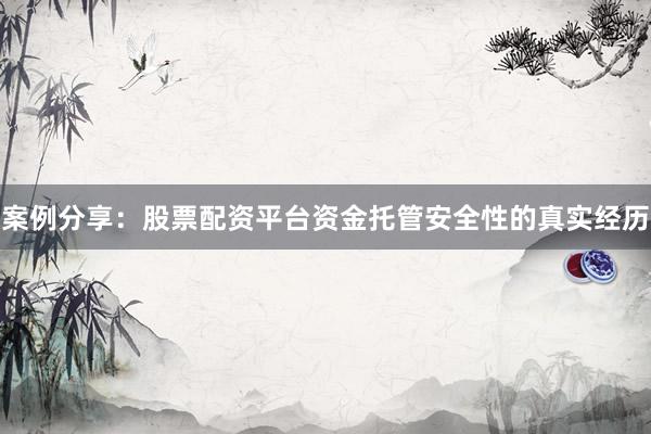 案例分享：股票配资平台资金托管安全性的真实经历