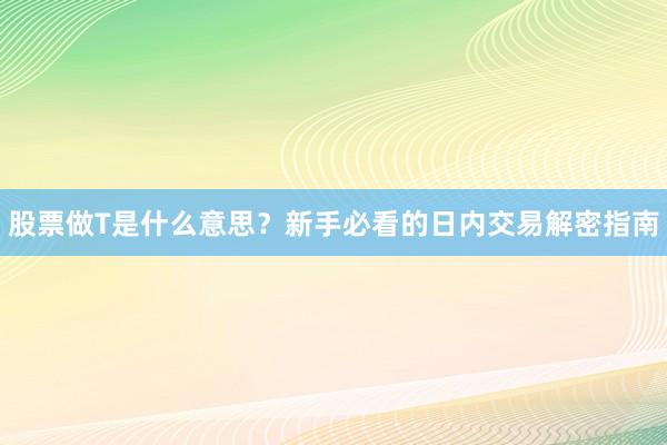 股票做T是什么意思？新手必看的日内交易解密指南