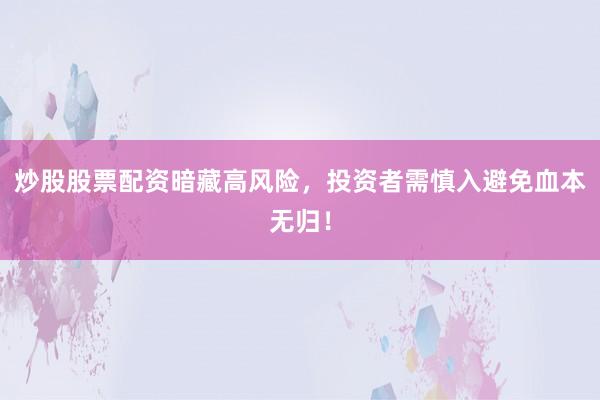 炒股股票配资暗藏高风险，投资者需慎入避免血本无归！