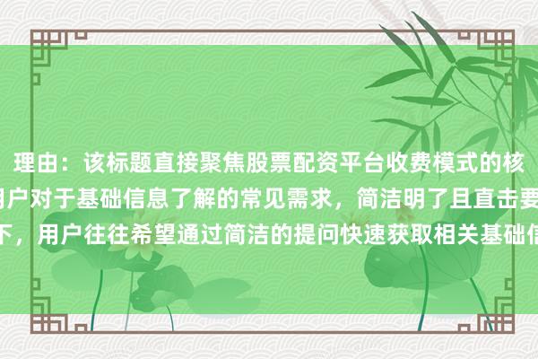 理由：该标题直接聚焦股票配资平台收费模式的核心问题——类型，符合用户对于基础信息了解的常见需求，简洁明了且直击要点，在百度搜索场景下，用户往往希望通过简洁的提问快速获取相关基础信息，此标题能较好地满足这一需求，吸引用户点击。