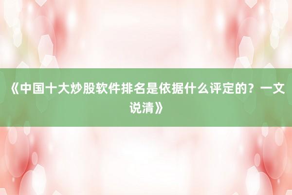 《中国十大炒股软件排名是依据什么评定的？一文说清》