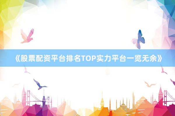 《股票配资平台排名TOP实力平台一览无余》