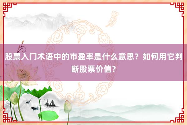 股票入门术语中的市盈率是什么意思？如何用它判断股票价值？