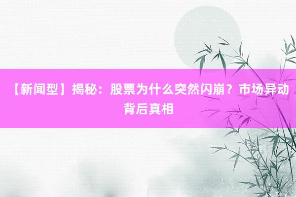 【新闻型】揭秘：股票为什么突然闪崩？市场异动背后真相