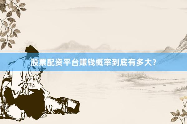 股票配资平台赚钱概率到底有多大？