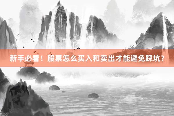 新手必看！股票怎么买入和卖出才能避免踩坑？
