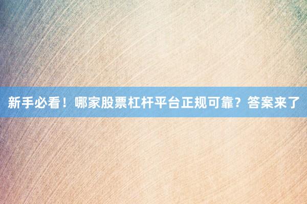新手必看!哪家股票杠杆平台正规可靠?答案来了
