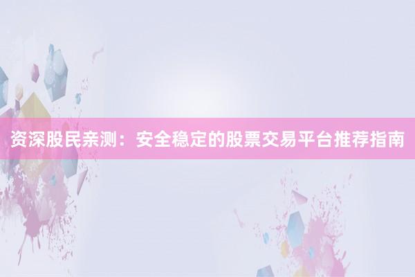 资深股民亲测：安全稳定的股票交易平台推荐指南