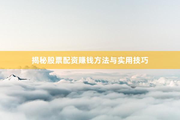 揭秘股票配资赚钱方法与实用技巧