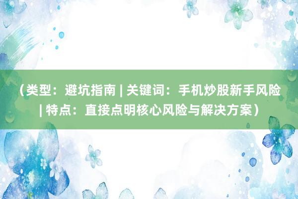 （类型：避坑指南 | 关键词：手机炒股新手风险 | 特点：直接点明核心风险与解决方案）