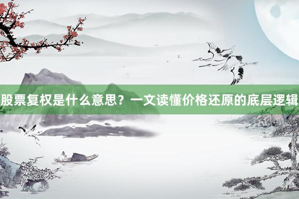股票复权是什么意思？一文读懂价格还原的底层逻辑