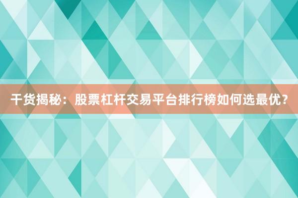 干货揭秘：股票杠杆交易平台排行榜如何选最优？