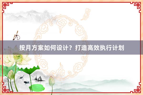 按月方案如何设计？打造高效执行计划