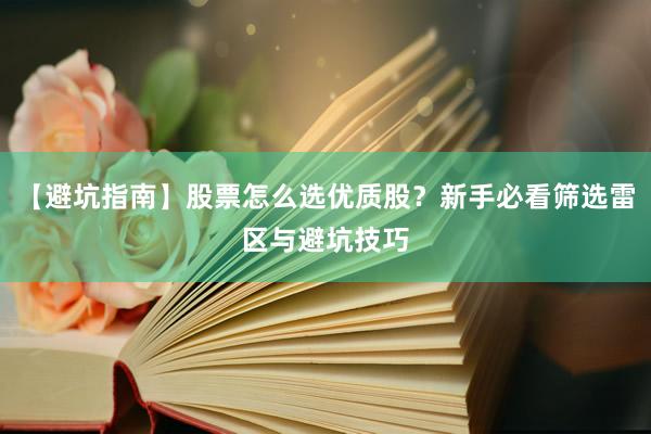 【避坑指南】股票怎么选优质股?新手必看筛选雷区与避坑技巧