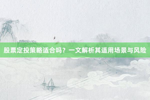 股票定投策略适合吗？一文解析其适用场景与风险