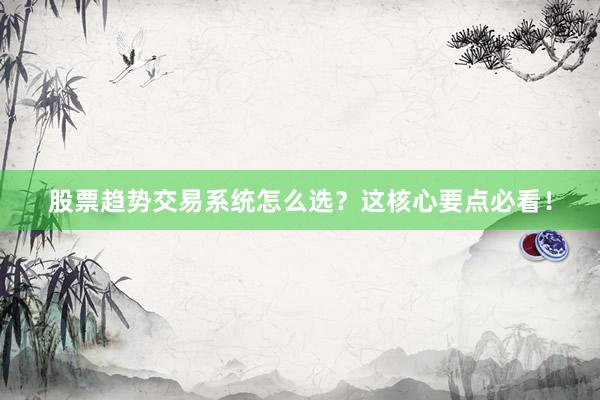股票趋势交易系统怎么选?这核心要点必看!