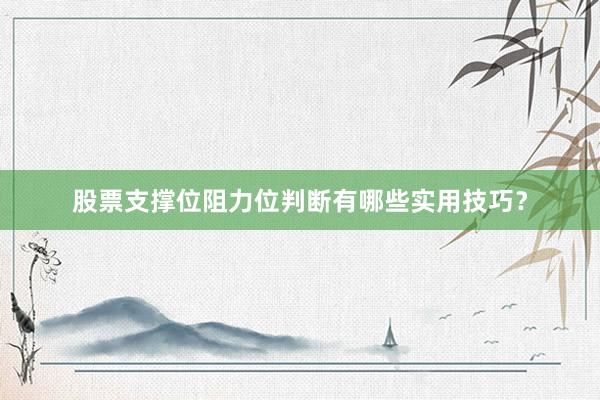 股票支撑位阻力位判断有哪些实用技巧？