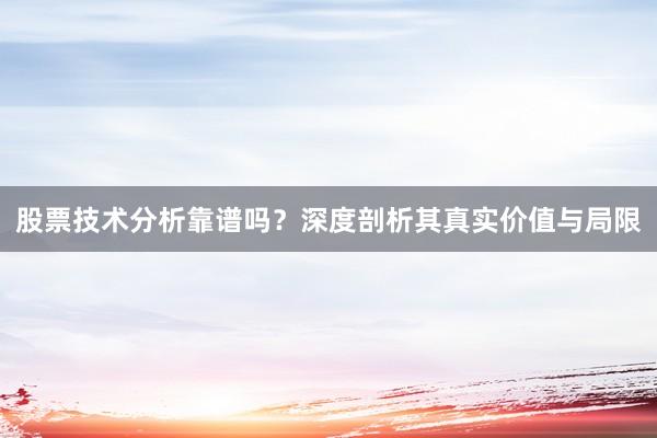 股票技术分析靠谱吗？深度剖析其真实价值与局限