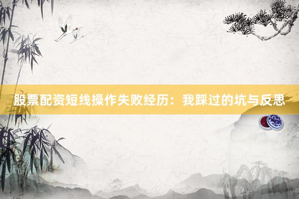 股票配资短线操作失败经历：我踩过的坑与反思