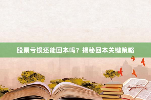 股票亏损还能回本吗？揭秘回本关键策略
