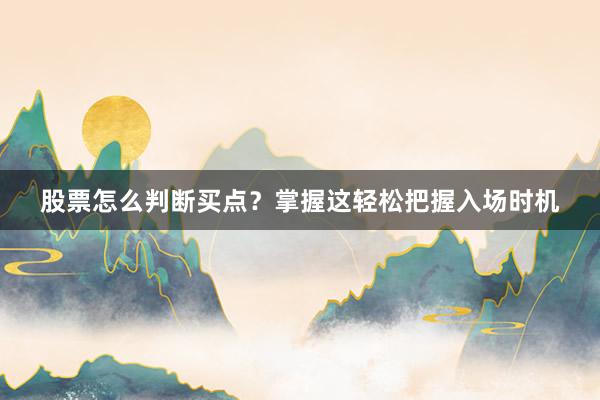 股票怎么判断买点？掌握这轻松把握入场时机