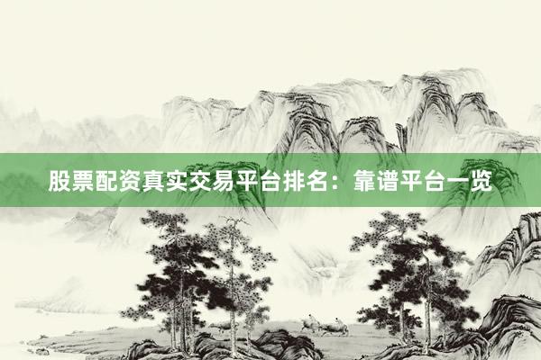 股票配资真实交易平台排名：靠谱平台一览