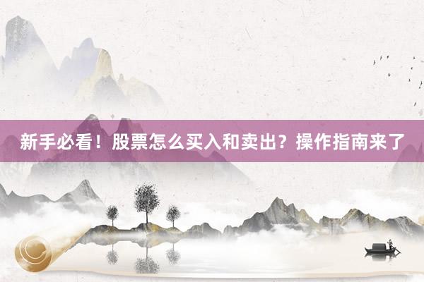 新手必看！股票怎么买入和卖出？操作指南来了