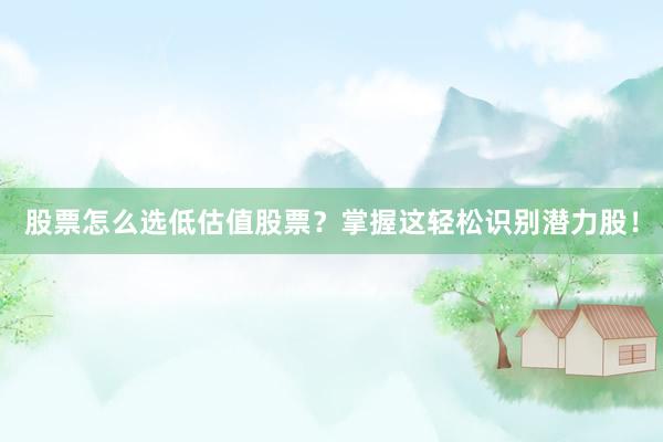 股票怎么选低估值股票？掌握这轻松识别潜力股！