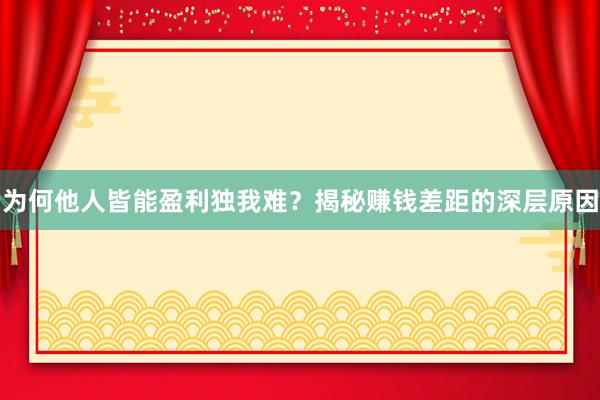 为何他人皆能盈利独我难?揭秘赚钱差距的深层原因