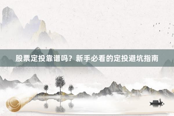股票定投靠谱吗？新手必看的定投避坑指南