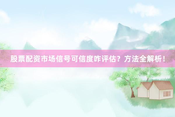 股票配资市场信号可信度咋评估？方法全解析！