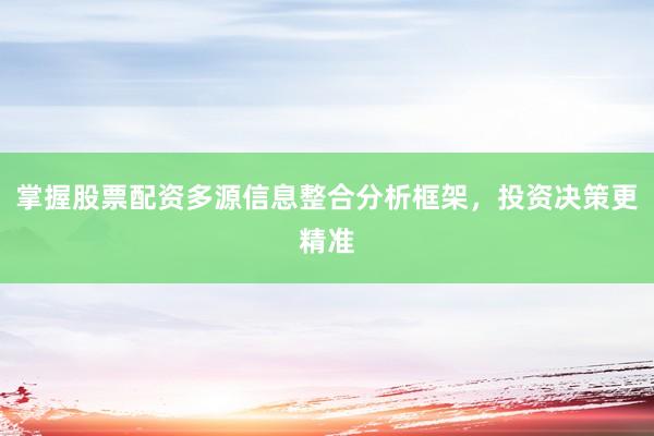 掌握股票配资多源信息整合分析框架，投资决策更精准