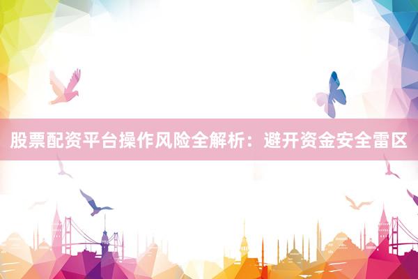 股票配资平台操作风险全解析：避开资金安全雷区