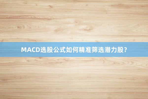 MACD选股公式如何精准筛选潜力股？
