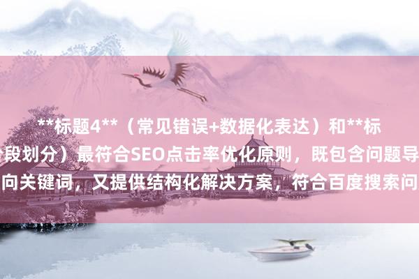 **标题4**（常见错误+数据化表达）和**标题9**（全流程解析+阶段划分）最符合SEO点击率优化原则，既包含问题导向关键词，又提供结构化解决方案，符合百度搜索问题匹配+内容深度的排序逻辑。