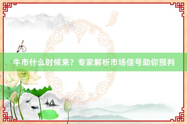 牛市什么时候来？专家解析市场信号助你预判