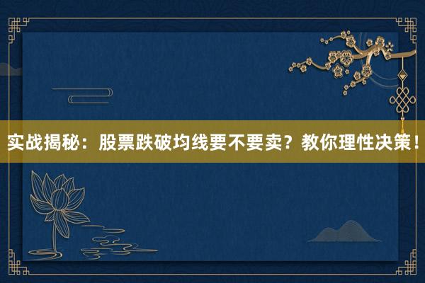 实战揭秘：股票跌破均线要不要卖？教你理性决策！
