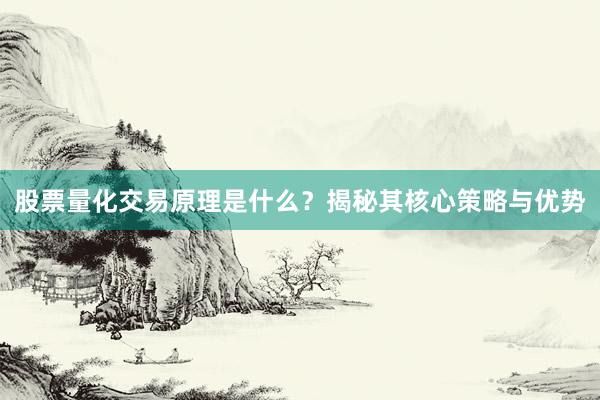 股票量化交易原理是什么？揭秘其核心策略与优势