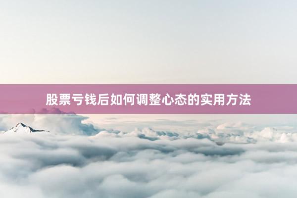 股票亏钱后如何调整心态的实用方法