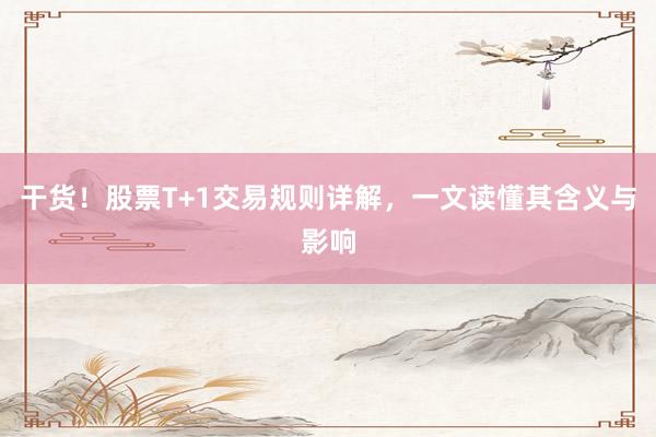 干货！股票T+1交易规则详解，一文读懂其含义与影响
