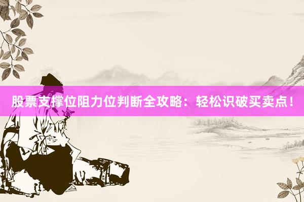 股票支撑位阻力位判断全攻略：轻松识破买卖点！