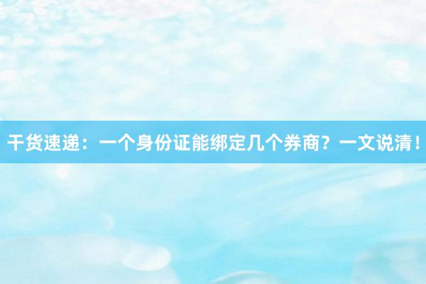 干货速递:一个身份证能绑定几个券商?一文说清!