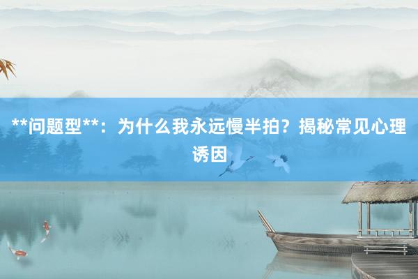 **问题型**：为什么我永远慢半拍？揭秘常见心理诱因
