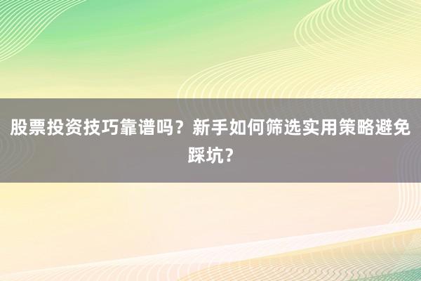 股票投资技巧靠谱吗？新手如何筛选实用策略避免踩坑？