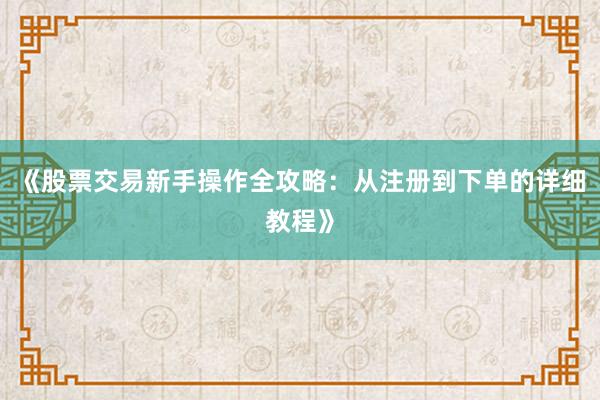 《股票交易新手操作全攻略:从注册到下单的详细教程》