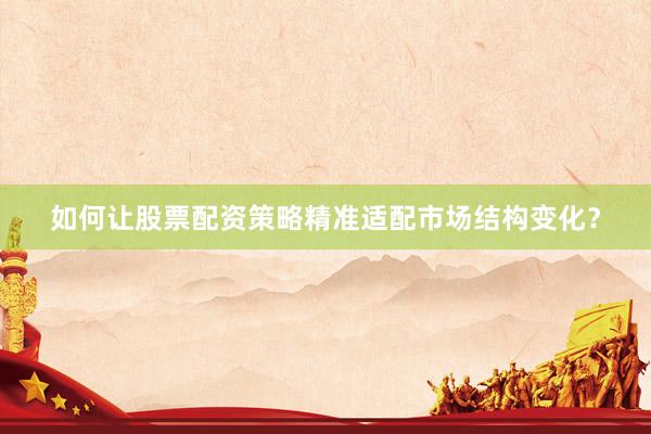 如何让股票配资策略精准适配市场结构变化？