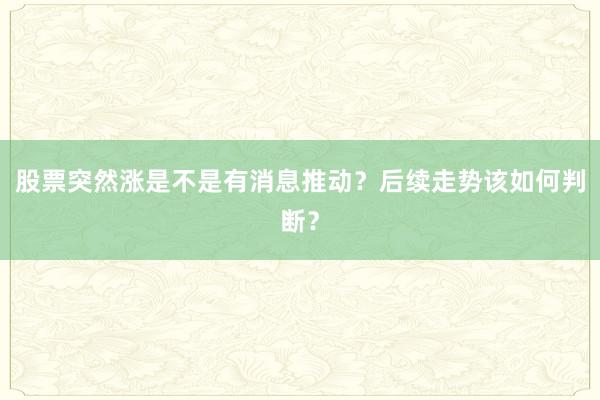 股票突然涨是不是有消息推动？后续走势该如何判断？
