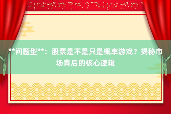 **问题型**：股票是不是只是概率游戏？揭秘市场背后的核心逻辑